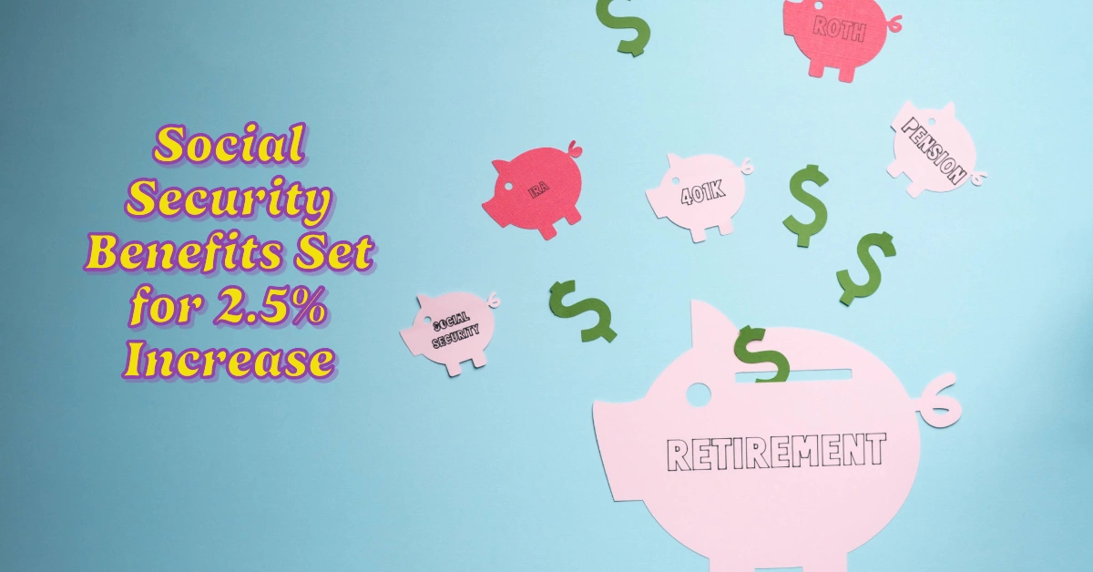 Social Security Benefits Set for 2.5% Increase in 2025: What You Need to Know