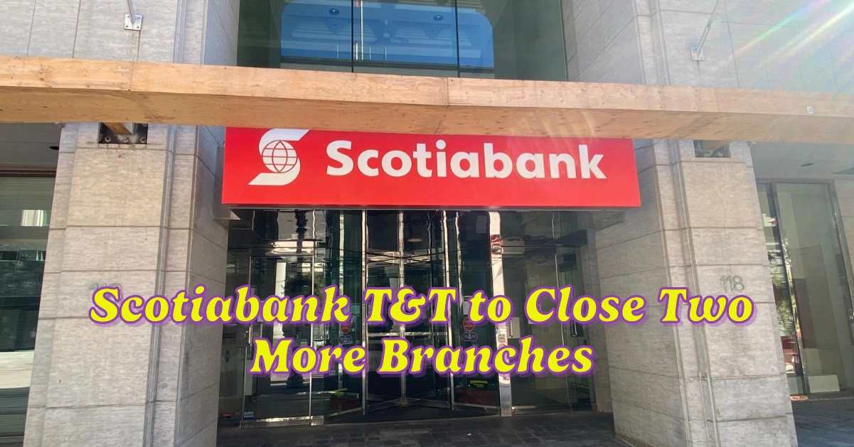Scotiabank T&T to Close Two More Branches Amid Digital Banking Transformation
