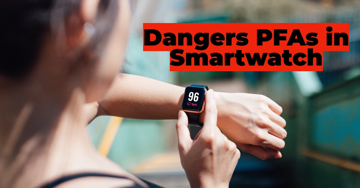 Is Your Smartwatch Harming Your Health? The Hidden Dangers of PFAs in Fitness Trackers