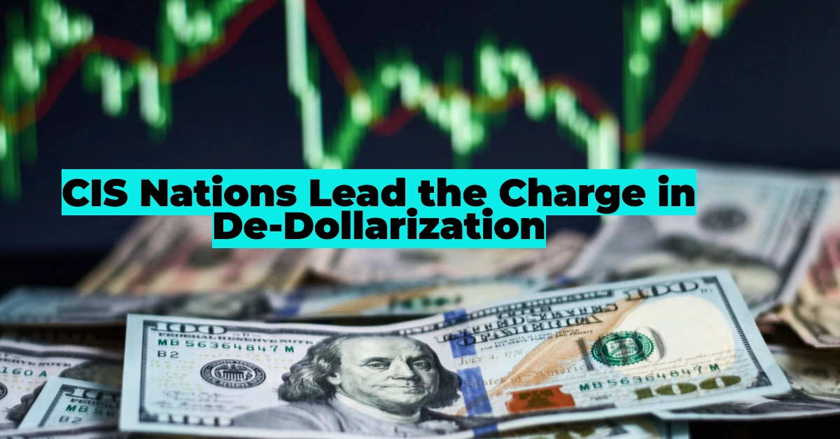 CIS Nations Lead the Charge in De-Dollarization