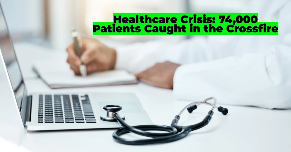 Healthcare Crisis: 74,000 Patients Caught in the Crossfire
