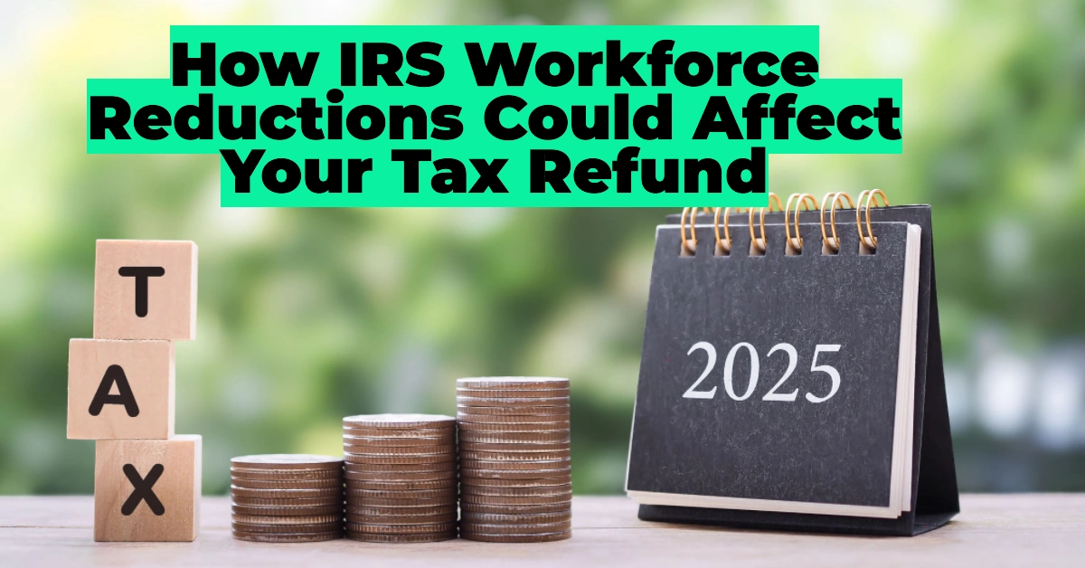 IRS Staff Cuts May Delay Tax Refunds in 2025: What You Need to Know