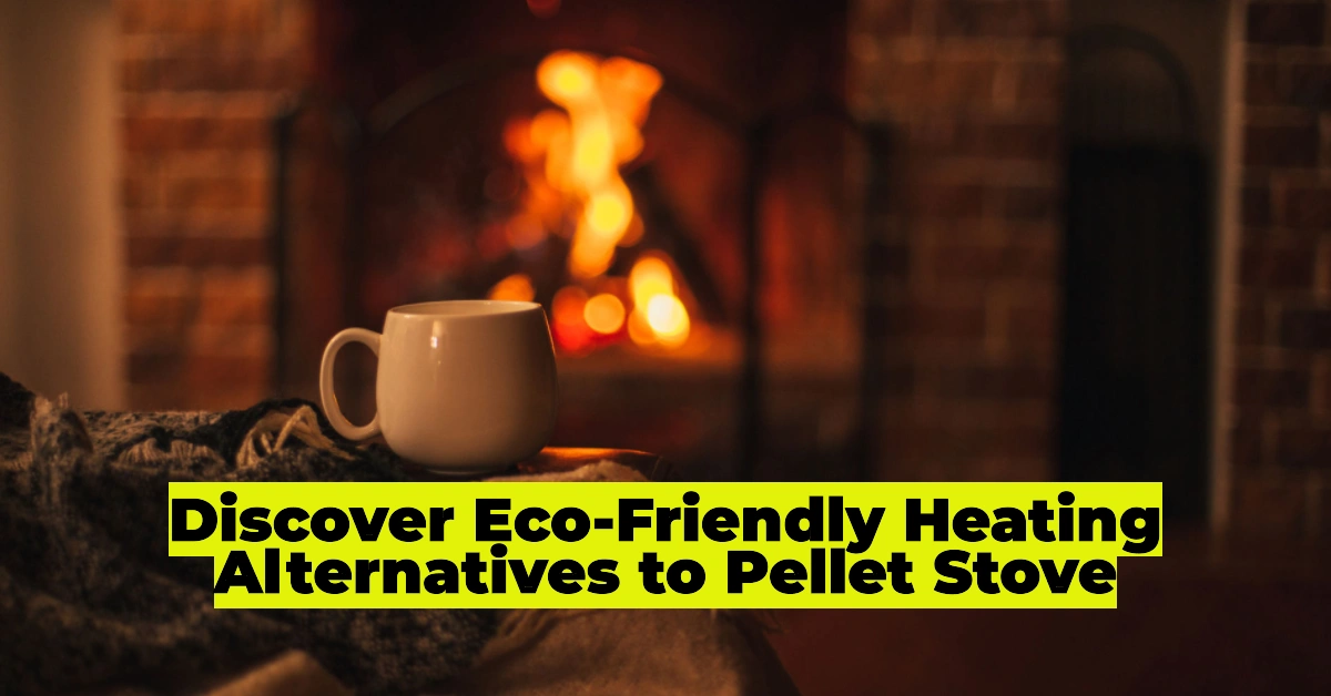 Ditch Your Pellet Stove This Winter: Discover These Efficient & Eco-Friendly Heating Alternatives