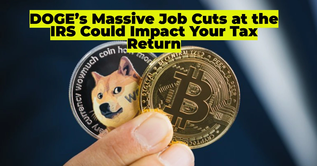 IRS Refund Delays in 2025? How DOGE’s Massive Job Cuts at the IRS Could Impact Your Tax Return