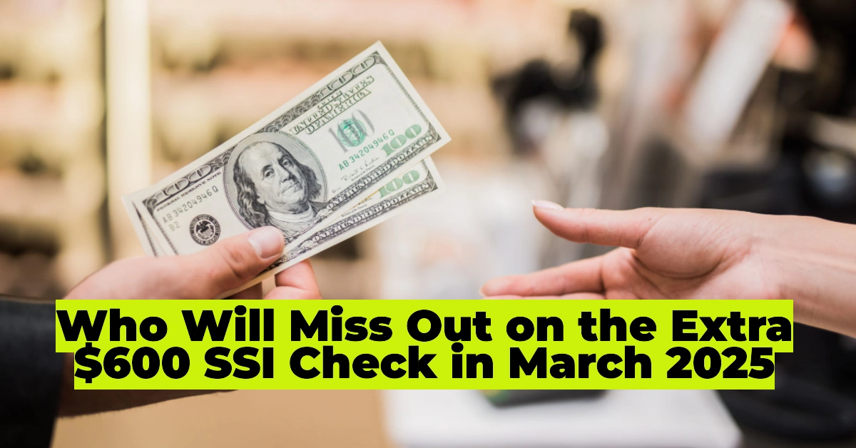 Who Will Miss Out on the Extra $600 SSI Check in March 2025? Everything You Need to Know