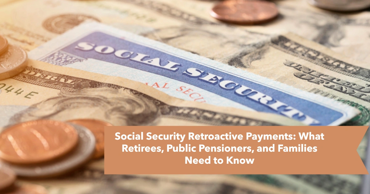 Social Security Retroactive Payments: What Retirees, Public Pensioners, and Families Need to Know