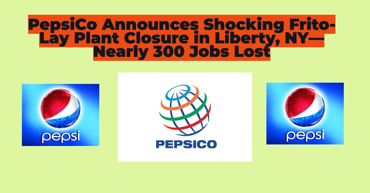 PepsiCo Announces Shocking Frito-Lay Plant Closure in Liberty, NY—Nearly 300 Jobs Lost