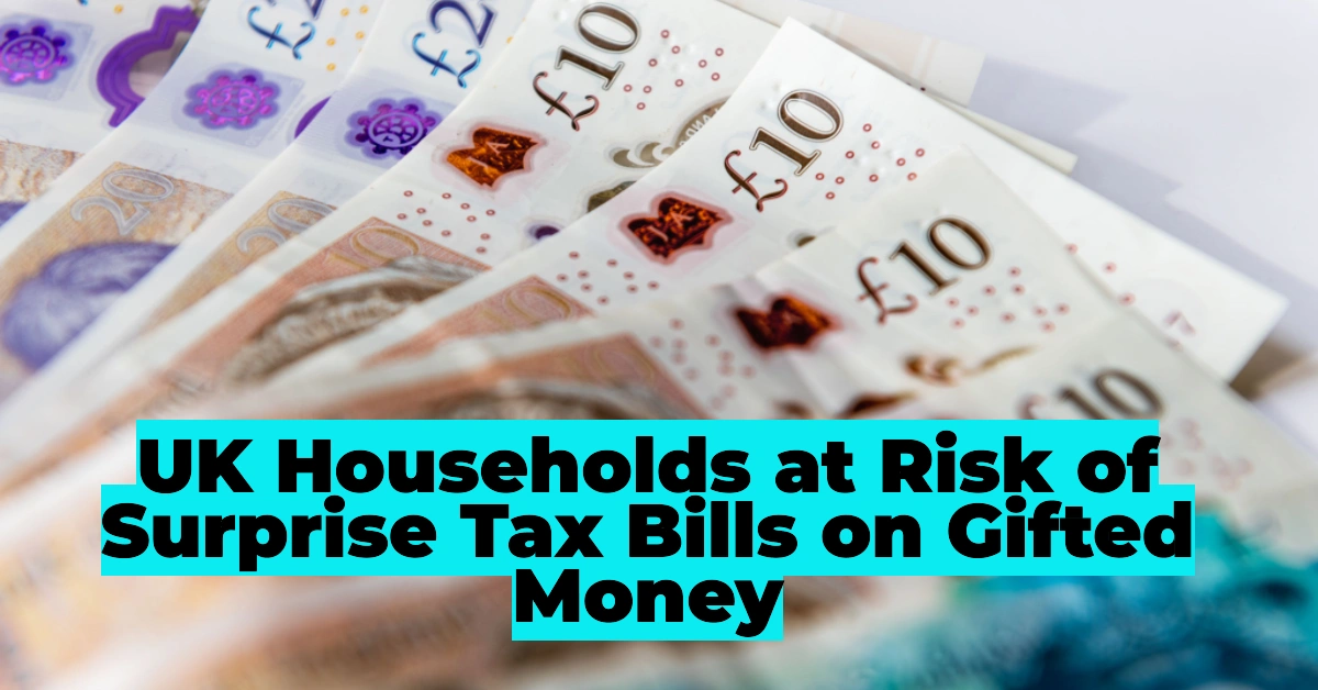 HMRC Warning: Millions of UK Households at Risk of Surprise Tax Bills on Gifted Money