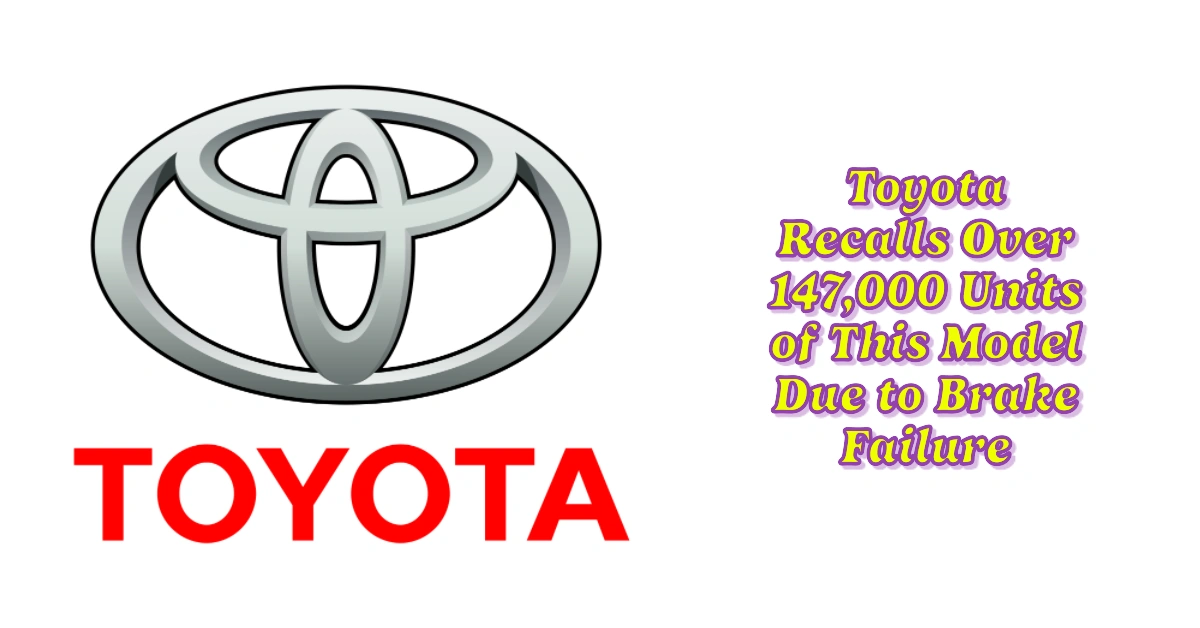 Toyota Recalls Over 147,000 Units of This Model Due to Brake Failure
