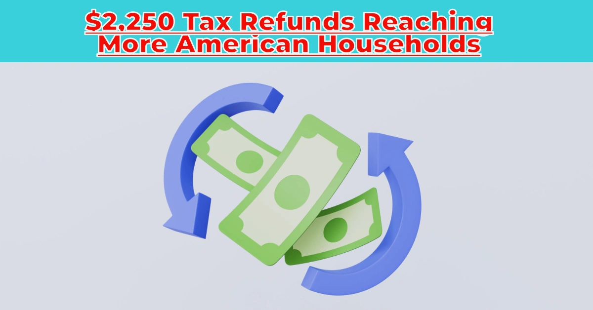 $2,250 Tax Refunds Now Reaching More American Households: Key IRS Payment Dates You Need to Know