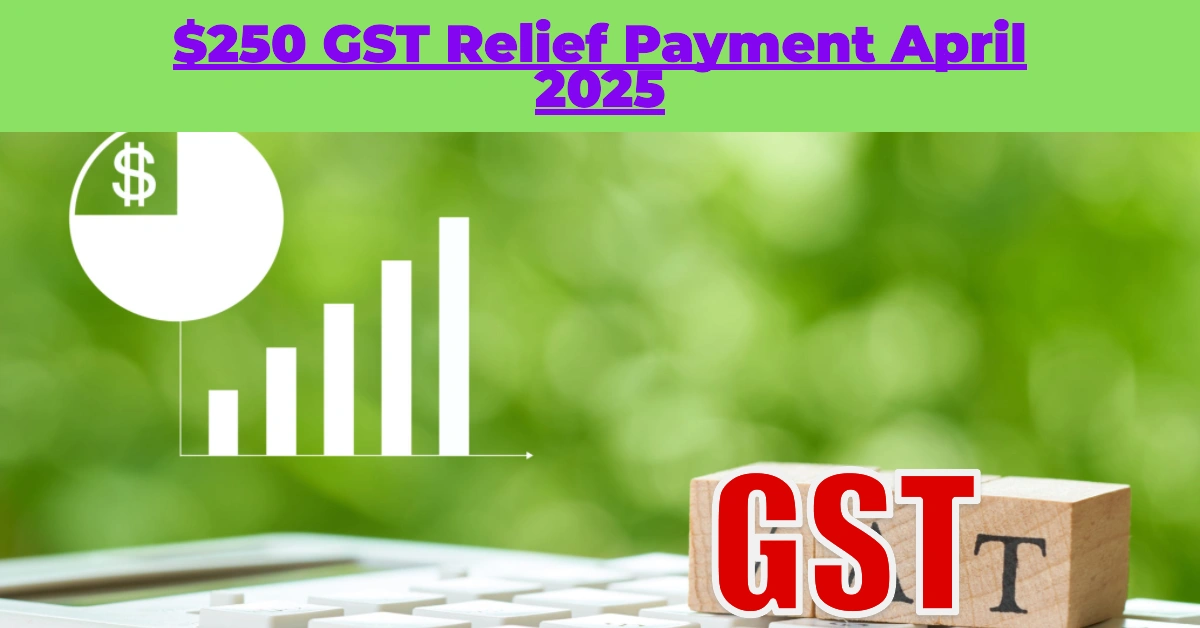 $250 GST Relief Payment April 2025: Everything You Need to Know About Eligibility, Dates & How to Claim