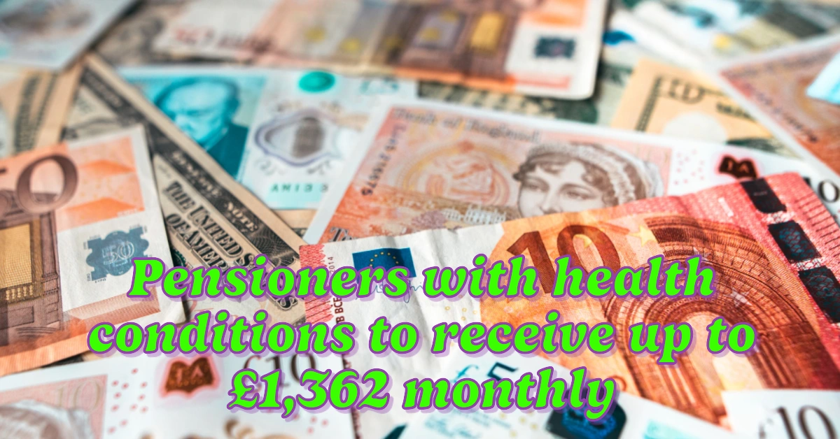 Pensioners with health conditions to receive up to £1,362 monthly in the upcoming financial year