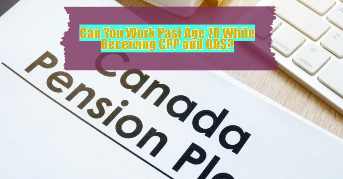 Can You Work Past Age 70 While Receiving CPP and OAS?