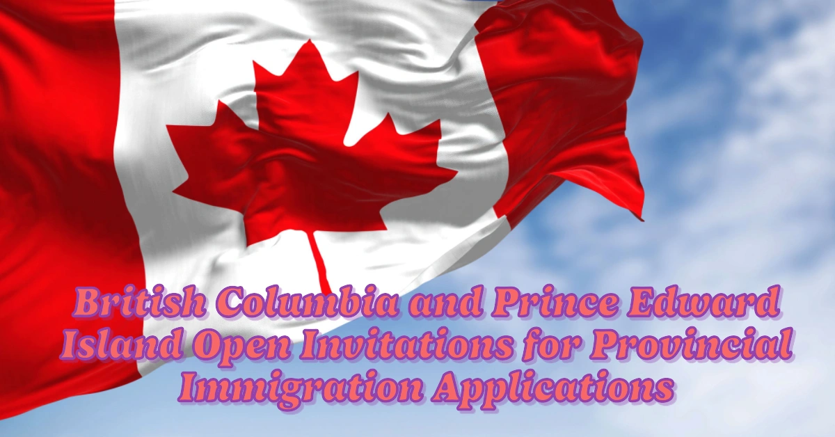 British Columbia and Prince Edward Island Open Invitations for Provincial Immigration Applications