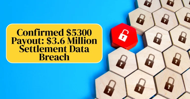 Confirmed $5300 Payout $3.6 Million Settlement Data Breach