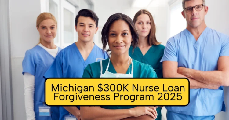 Michigan $300K Nurse Loan Forgiveness Program 2025 – Eligibility, Requirements, and How to Apply Before June 4 Deadline