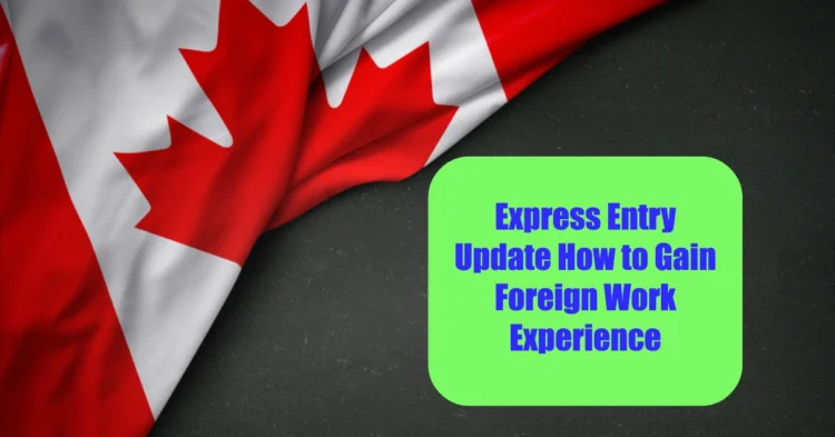 Express Entry Update How to Gain Foreign Work Experience and Accelerate Your Path to Canadian Permanent Residency