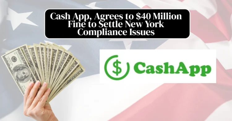 Cash App, Agrees to $40 Million Fine to Settle New York Compliance Issues