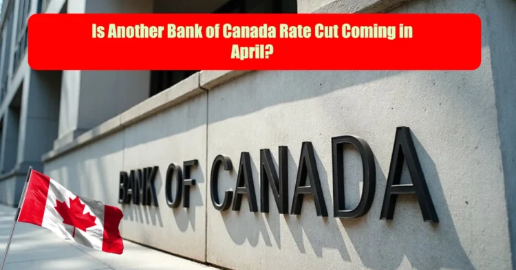 Is Another Bank of Canada Rate Cut Coming in April?