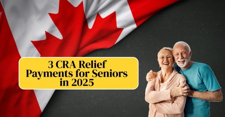 3 CRA Relief Payments for Seniors in 2025: Full Guide to Financial Support Programs for Older Adults in Canada