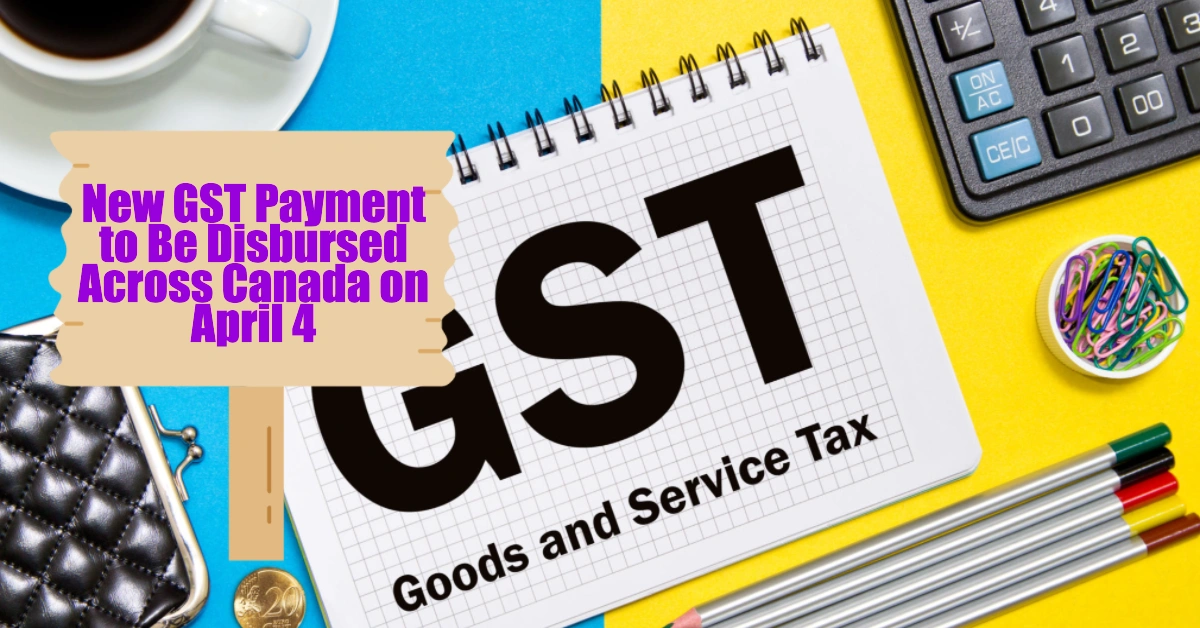 New GST Payment to Be Disbursed Across Canada on April 4