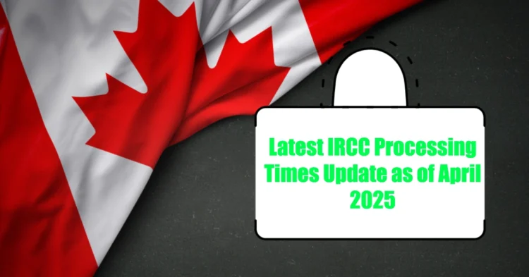Latest IRCC Processing Times Update as of April 2025