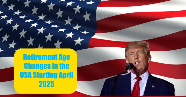 What You Need to Know About Retirement Age Changes in the USA Starting April 2025