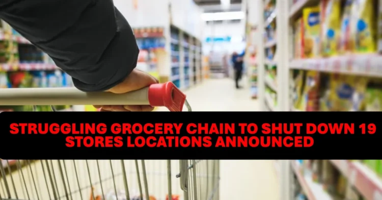 Struggling Grocery Chain to Shut Down 19 Stores Locations Announced