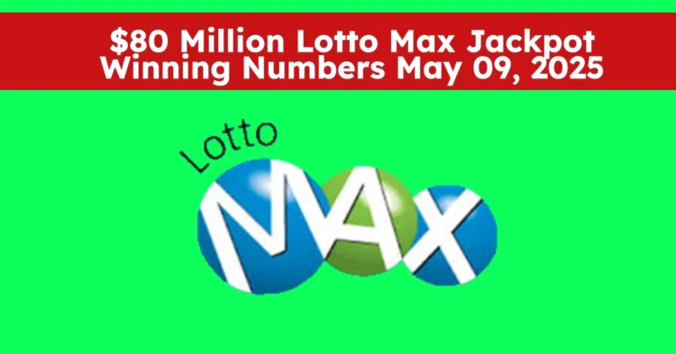 $80 Million Lotto Max Jackpot Winning Numbers for May 09, 2025 – Full Payout Breakdown & Bonus Results