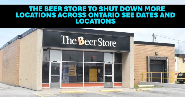 The Beer Store to Shut Down 11 More Locations Across Ontario See Dates and Locations