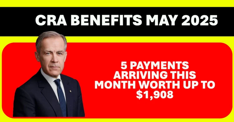 CRA Benefits May 2025 5 Payments Arriving This Month Worth Up to $1,908
