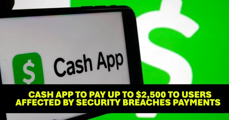 Confirmed Cash App to Pay Up to $2,500 to Users Affected by Security Breaches Payments Could Arrive by End of 2025 for Timely Claims