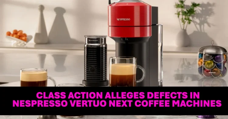 Class Action Alleges Defects in Nespresso Vertuo Next Coffee Machines