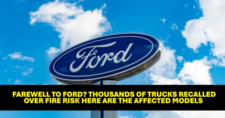 Farewell to Ford? Thousands of Trucks Recalled Over Fire Risk Here Are the Affected Models