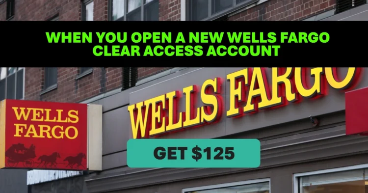 Get $125 When You Open a New Wells Fargo Clear Access Account and Meet the Requirements