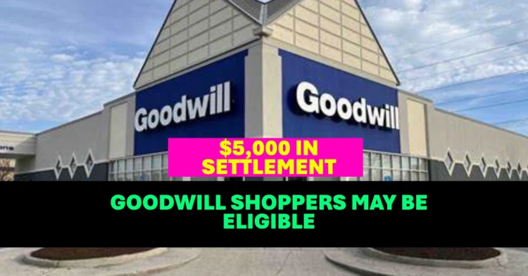 Goodwill Shoppers May Be Eligible for Up to $5,000 in Settlement Here’s How to File a Claim