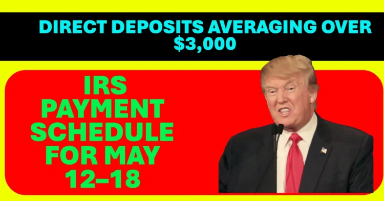 IRS Payment Schedule for May 12–18 Direct Deposits Averaging Over $3,000 Sent Out