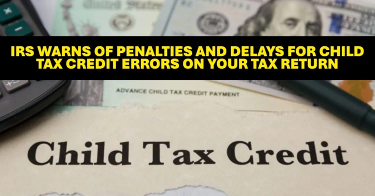 IRS Warns of Penalties and Delays for Child Tax Credit Errors on Your Tax Return