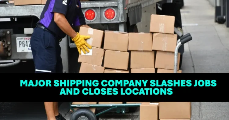 Major Shipping Company Slashes Jobs and Closes Locations