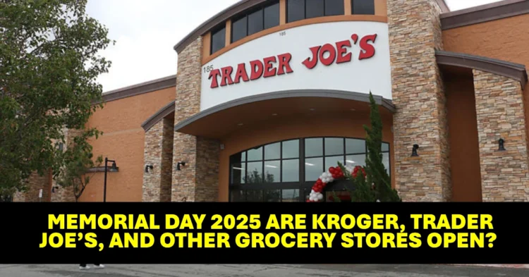 Memorial Day 2025 Are Kroger, Trader Joe’s, and Other Grocery Stores Open?