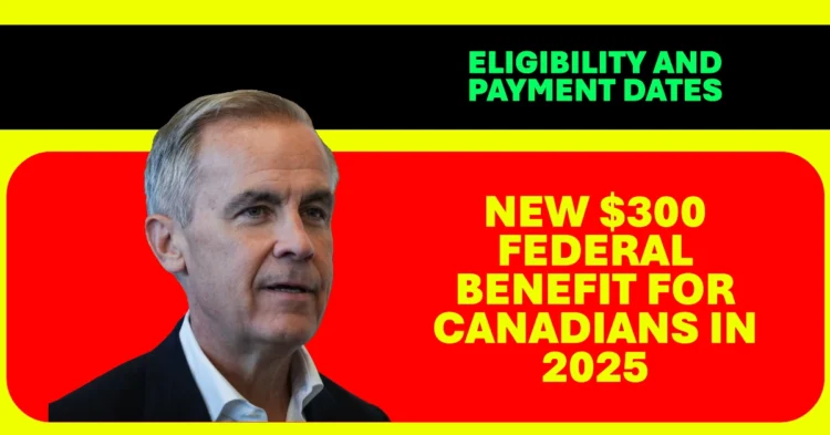New $300 Federal Benefit for Canadians in 2025 Eligibility and Payment Dates Explained