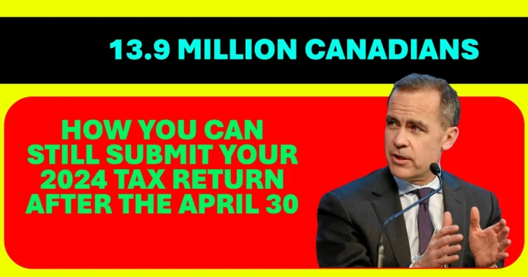 Over 13.9 Million Canadians Have Filed Here’s How You Can Still Submit Your 2024 Tax Return After the April 30 Deadline